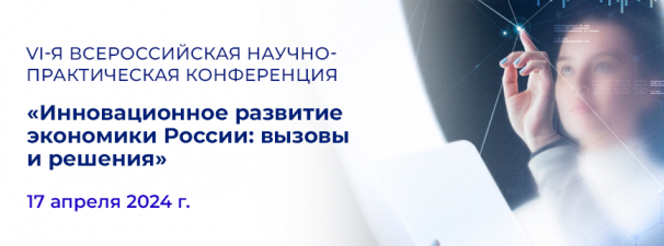  VI-й Всероссийская научно-практическая конференция «Инновационное развитие экономики России: вызовы и решения»